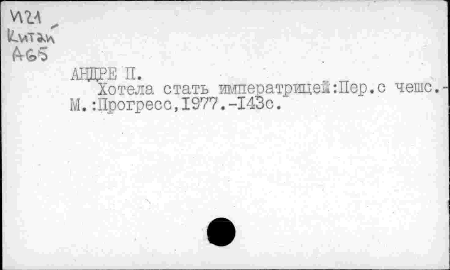 ﻿W z
awe п.
Хотела стать императрицей:Пер.с чешс. М.:Прогресс,1977.-143с.